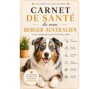 Carnet de santé de mon Berger Australien: Le suivi complet de sa santé, année après année (Les Carnets de santé de Clara Beaumont)