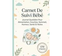 Carnet De Suivi Bébé: Journal Quotidien Pour Alimentation, Couches, Sommeil, Humeur, Santé Et Notes