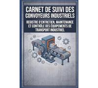Carnet De Suivi Des Convoyeurs Industriels: Registre D’Entretien, Maintenance Et Contrôle Des Équipements De Transport Industriel
