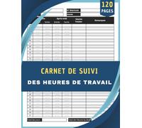 Carnet de Suivi des Heures de Travail : Registre de Présence et de Pointage, Suivi des Horaires Quotidiens, Gestion du Temps de Travail pour Salariés et Indépendants | 120 Pages