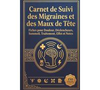 Carnet de Suivi des Migraines et des Maux de Tête: Fiches pour Douleur, Déclencheurs, Sommeil, Traitement, Effet et Notes