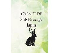 Carnet de suivi elevage lapin: Carnet de reproduction et de sélection pour le petit élevage familial en autonomie alimentaire