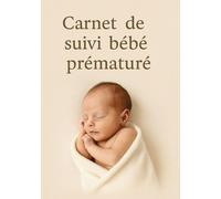 Carnet de Suivi pour Bébé Prématuré: Journal de santé et développement pour accompagner les premiers mois de vie d’un bébé prématuré