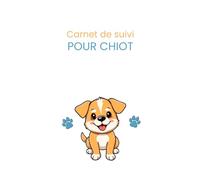 Carnet de suivi pour chiot: Vaccinations, éducation, santé, alimentation et soins essentiels (Carnets de suivi pour animaux de compagnie)