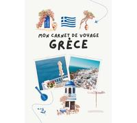 Carnet de voyage - Grèce: Planifiez votre itinéraire, racontez vos journées et conservez vos plus beaux souvenirs (Carnets de Voyage - Explorez, Rêvez, Souvenez-vous...)