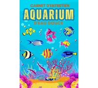 Carnet D'entretien aquarium: Carnet d’Entretien Aquarium d’Eau Douce | Journal de Bord pour Suivre Paramètres, Nettoyage, Éclairage et Population de Poissons