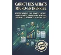 Carnet Des Achats Micro-Entreprise: Registre Mensuel Pour Suivre Les Achats Professionnels, Fournisseurs, Montants, Paiements Et Références De Justificatifs