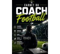 Carnet du Coach Football: Planifiez vos séances, préparez vos matchs, créez vos tactiques et suivez la progression de votre équipe. Notes, observations et plans d'action