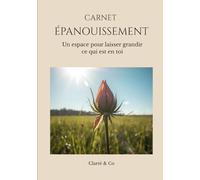 Carnet Épanouissement: Un espace pour laisser grandir ce qui est en toi (Carnets Clarté & Co)