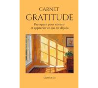 Carnet Gratitude: Un espace pour ralentir et apprécier ce qui est déjà la (Carnets Clarté & Co)