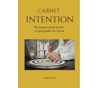 Carnet Intention: Un espace pour poser ce qui guide tes choix (Carnets Clarté & Co)