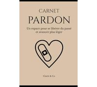 Carnet Pardon: Journal introspectif pour se libérer du passé et retrouver la paix (Carnets Clarté & Co)