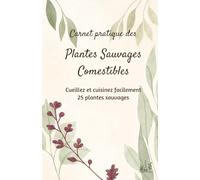 Carnet Pratique des Plantes Sauvages Comestibles: 25 fiches d'identification, 52 recettes et calendrier de cueillette