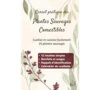 Carnet Pratique des Plantes Sauvages Comestibles: Cueillir et cuisiner 25 plantes sauvages comestibles - Identification, cueillette, cuisine sauvage, bienfaits et recettes végétales