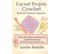 Carnet Projets Crochet - Spécial Granny Squares: Suivi des blocs, couleurs & combinaisons - Idéal débutantes & passionnées (Collection Crochet - Louise Rondin)