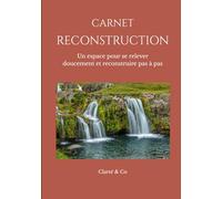 Carnet Reconstruction: Un espace pour se relever doucement et reconstruire pas à pas (Carnets Clarté & Co)