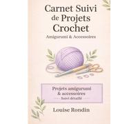 Carnet Suivi de Projets Crochet (Amigurumi & Accessoires): Projets amigurumi & accessoires - Suivi détaillé (Collection Crochet - Louise Rondin)