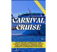 CARNIVAL CRUISE GUIDE 2025-2026: Discover Top Ships, Caribbean Ports, Insider Excursions, Dining Secrets, Packing Tips, Full-Color Maps, Custom Itineraries, and Money-Saving Strategies