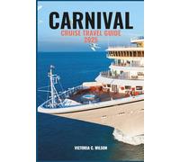 CARNIVAL CRUISE TRAVEL GUIDE 2025: Discover top destinations, onboard fun, dining delights, family adventures, and expert tips for an unforgettable cruise vacation at sea