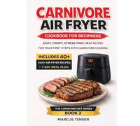 CARNIVORE AIR FRYER COOKBOOK FOR BEGINNERS: Simple, Crispy, and Stress-Free Meat Recipes for Your First Steps into Carnivore Cooking (The Carnivore Diet Series)