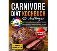 Carnivore Diät Kochbuch für Anfänger: 100+ proteinreiche, kohlenhydratfreie Rezepte zur Unterstützung des Stoffwechsels und des Wohlbefindens. Fett verbrennen und Muskeln aufbauen