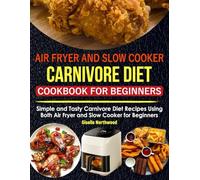 Carnivore Diet Air Fryer and Slow Cooker Cookbook for Beginners: Simple and Tasty Carnivore Diet Recipes Using Both Air Fryer and Slow Cooker for Beginners.