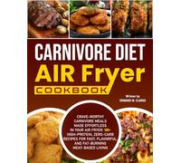Carnivore Diet Air Fryer Cookbook: Crave-Worthy Carnivore Meals Made Effortless in Your Air Fryer: 100+ High-Protein, Zero-Carb Recipes for Fast, Flavorful, and Fat-Burning Meat-Based Living