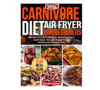 Carnivore Diet Air Fryer for Beginners: Effortless Air Fryer Cooking for Anyone Looking to Create Quick, Tasty, and Budget-Friendly Meat-Focused Dishes at Home