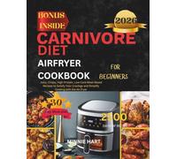 CARNIVORE DIET AIRFRYER COOKBOOK FOR BEGINNERS: Juicy, Crispy, High-Protein, Low-Carb Meat-Based Recipes to Satisfy Your Cravings and Simplify Cooking with the Air Fryer