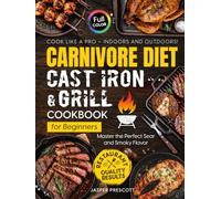 Carnivore Diet Cast Iron & Grill Cookbook for Beginners: Cook Like a Pro - Master the Perfect Sear, Smoky Flavor, and Restaurant-Quality Results Indoors and Outdoors (The Carnivore Lifestyle Series)