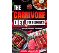 Carnivore Diet Cookbook: Complete Beginner’s Guide with 30-Day Meal Plan, Unlock Weight Loss, Energy, and Health with All the Essential Answers for a Meat-Only Lifestyle