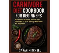 CARNIVORE DIET COOKBOOK FOR BEGINNERS: “100+ Easy Carnivore Recipes and Complete 7 , 14 & 30 Day Meal Plans for Beginners”