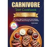 Carnivore Diet Cookbook for Beginners: 120 Tasty, High-Protein & Low-Carb Recipes to Lose Weight, Boost Energy and Live Healthy
