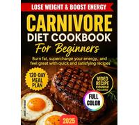 Carnivore Diet Cookbook For Beginners: Lose Pounds Effortlessly with Quick, Delicious, and Satisfying Recipes that Supercharge Your Energy and Help You Feel Great | Includes 120-Day Meal Plan