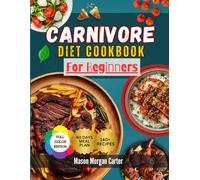 CARNIVORE DIET COOKBOOK FOR BEGINNERS: Simple Animal-Based Meals for Beginners Featuring 140 Easy Recipes and a Stress-Free 60-Day Plan to Support Fat Loss and Healthy Living