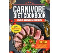 CARNIVORE DIET COOKBOOK FOR BEGINNERS: Simple Meat-Based Recipes and a 30-Day Meal Plan to Burn Fat, Boost Energy, and Thrive on a Zero-Carb Lifestyle