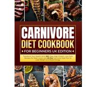 Carnivore Diet Cookbook For Beginners UK Edition: Transform Your Health With 100+ Easy High-Protein, Low-Carb Recipes for Meat Lovers and 28-Day Carnivore Meal Plan to Lose Weight and Boost Energy