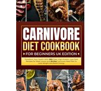 Carnivore Diet Cookbook For Beginners UK Edition: Transform Your Health With 100+ Easy High-Protein, Low-Carb Recipes for Meat Lovers and 28-Day Carnivore Meal Plan to Lose Weight and Boost Energy