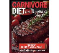 Carnivore Diet for Beginners: Unlocking the Power of Meat-Based Nutrition: Simple Meal Plans, Easy Recipes, and Practical Tips to Transform Your Health