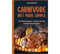 Carnivore Diet Made Simple: The Ultimate Beginner’s Guide to Thriving on Meat-Based Diet