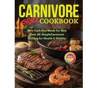 Carnivore Grill Cookbook: Zero-Carb Fire Meals for Men Over 40: Simple Carnivore Grilling for Health & Vitality