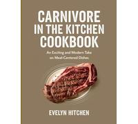 Carnivore In The Kitchen Cookbook: An exciting and modern take on meat-centered dishes.