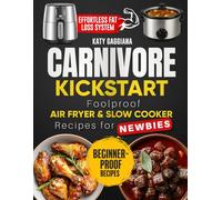 Carnivore Kickstart: Foolproof Air Fryer & Slow Cooker Recipes for Newbies: Cook Less, Impress More: Simple Air Fryer & Pressure Cooker Carnivore Meals for Effortless Fat Loss and Guest-Re