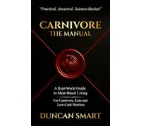 CARNIVORE: The Manual: A Real-World Guide to Meat-Based Living. For Carnivore, Keto and Low-Carb Warriors