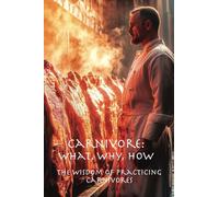 Carnivore: What, Why, How: The Wisdom of Practicing Carnivores