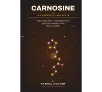 Carnosine: The Longevity Molecule: Fight “Sugar Rust” - the Hidden Force Aging Your Muscles, Brain, Heart, and Skin