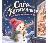 Caro Karottennase und das magische Winterwunder: Eine herzerwärmende Weihnachtsgeschichte für Kinder ab 6 ahren zum Vorlesen über Freundschaft, Wünsche, Winterzauber und kleine Wunder