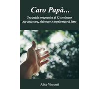Caro Papà...: Una guida terapeutica di 12 settimane per accettare, elaborare e trasformare il lutto