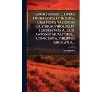 Caroli Sigonii, ... Opera Omnia Edita Et Inedita, Cum Notis Variorum Illustrium Virorum Et Ejusdem Vita A... Lud. Antonio Muratorio, ... Conscripta, Philippus Argelatus, ...