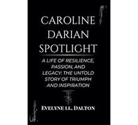 Caroline Darian Spotlight: A Life of Resilience, Passion, and Legacy: The Untold Story of Triumph and Inspiration